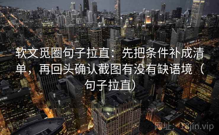 软文觅圈句子拉直：先把条件补成清单，再回头确认截图有没有缺语境（句子拉直）
