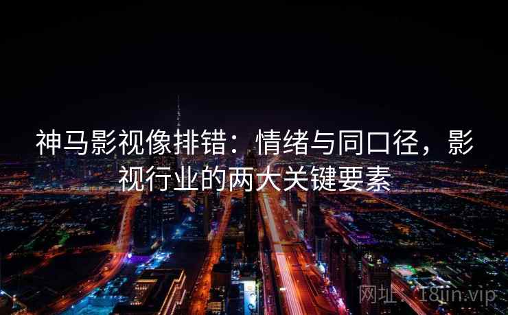 神马影视像排错：情绪与同口径，影视行业的两大关键要素