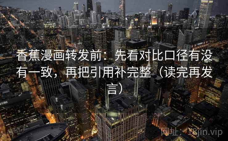 香蕉漫画转发前:先看对比口径有没有一致,再把引用补完整(读完再发言) 香蕉漫画转发前:先看对比口径有没有一致,再把引用补完整(读完再发言)