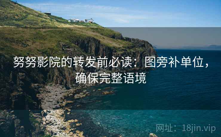 努努影院的转发前必读:图旁补单位,确保完整语境 努努影院的转发前必读:图旁补单位,确保完整语境