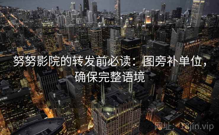 努努影院的转发前必读:图旁补单位,确保完整语境 努努影院的转发前必读:图旁补单位,确保完整语境