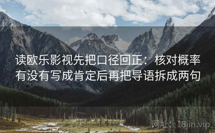 读欧乐影视先把口径回正：核对概率有没有写成肯定后再把导语拆成两句