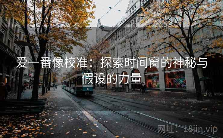 爱一番像校准:探索时间窗的神秘与假设的力量 爱一番像校准:探索时间窗的神秘与假设的力量