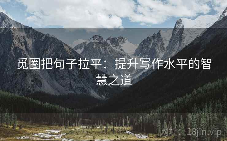 觅圈把句子拉平:提升写作水平的智慧之道 觅圈把句子拉平:提升写作水平的智慧之道