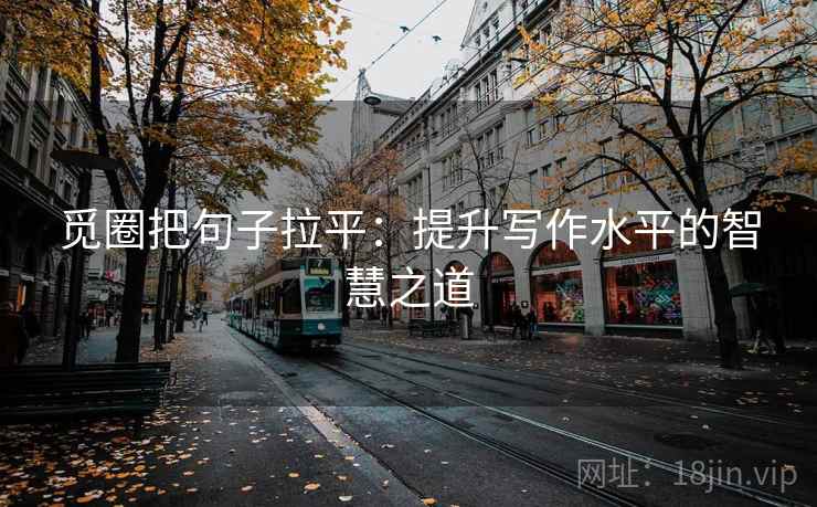 觅圈把句子拉平:提升写作水平的智慧之道 觅圈把句子拉平:提升写作水平的智慧之道