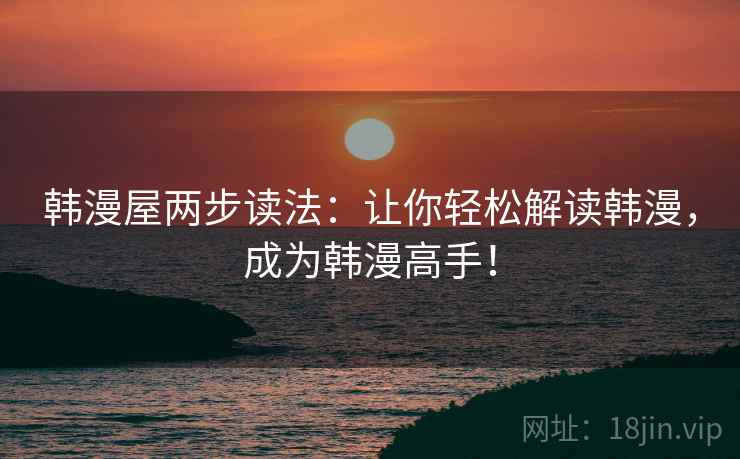 韩漫屋两步读法：让你轻松解读韩漫，成为韩漫高手！