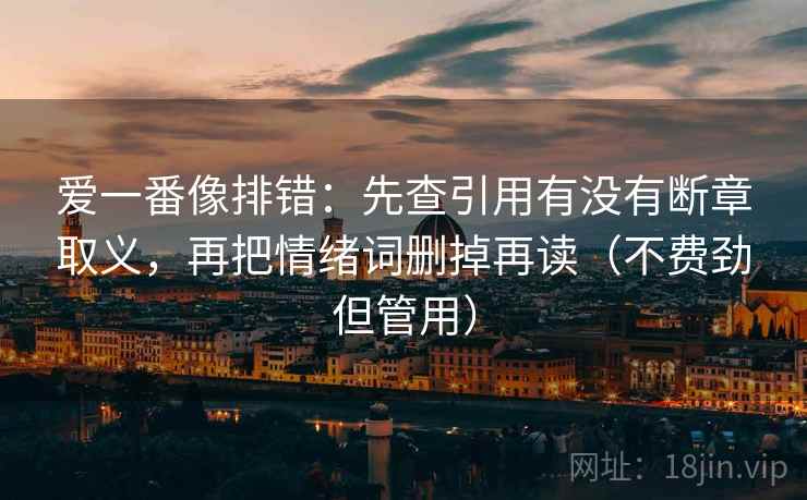 爱一番像排错：先查引用有没有断章取义，再把情绪词删掉再读（不费劲但管用）