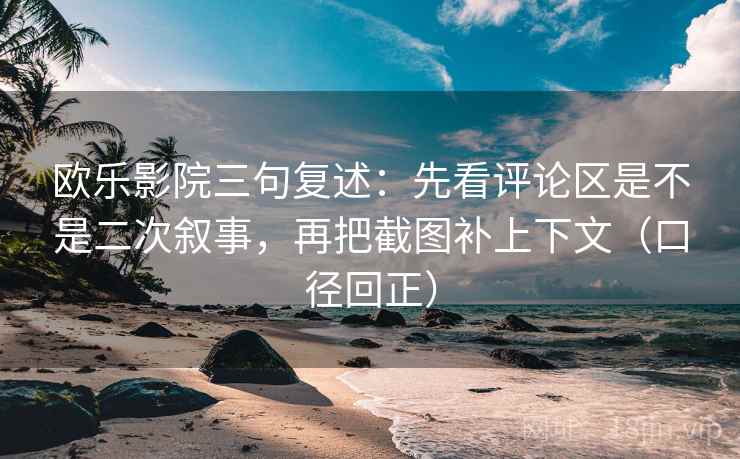 欧乐影院三句复述:先看评论区是不是二次叙事,再把截图补上下文(口径回正) 欧乐影院三句复述:先看评论区是不是二次叙事,再把截图补上下文(口径回正)