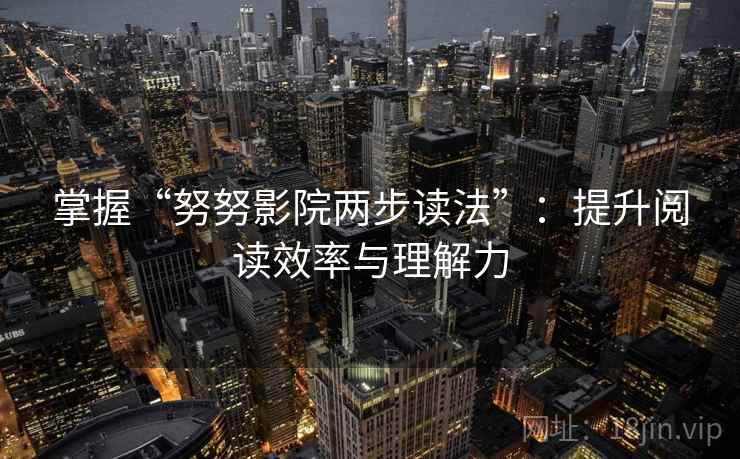 掌握“努努影院两步读法”：提升阅读效率与理解力
