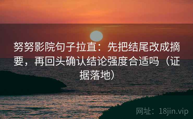 努努影院句子拉直:先把结尾改成摘要,再回头确认结论强度合适吗(证据落地) 努努影院句子拉直:先把结尾改成摘要,再回头确认结论强度合适吗(证据落地)