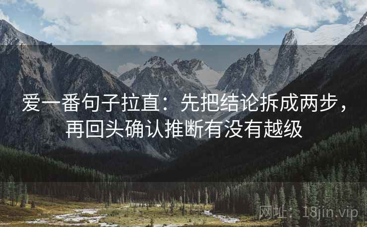 爱一番句子拉直：先把结论拆成两步，再回头确认推断有没有越级