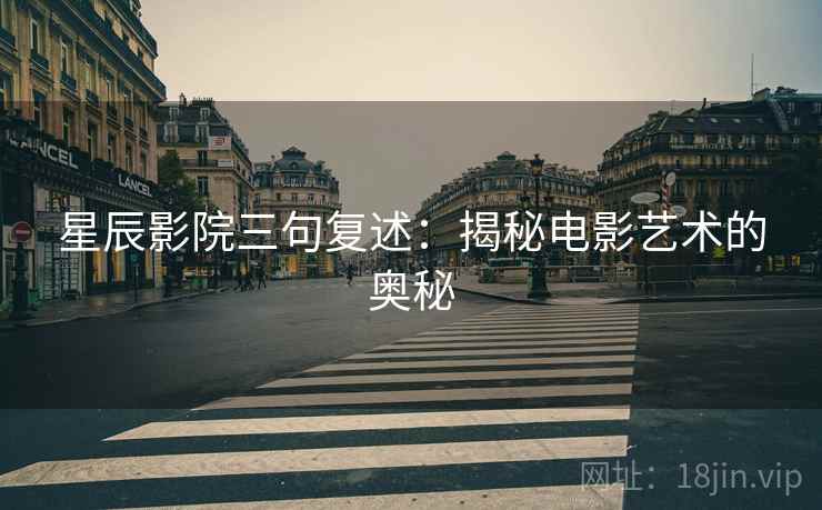 星辰影院三句复述：揭秘电影艺术的奥秘