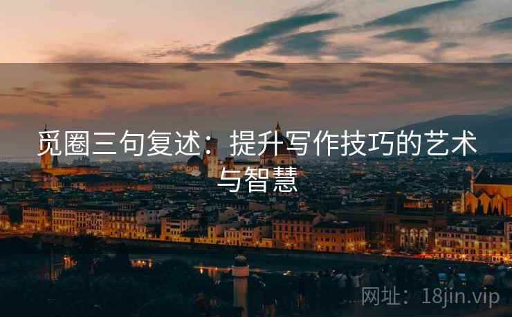 觅圈三句复述：提升写作技巧的艺术与智慧
