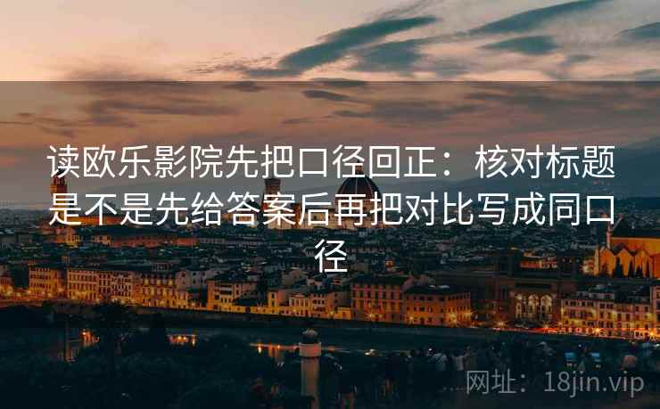 读欧乐影院先把口径回正：核对标题是不是先给答案后再把对比写成同口径