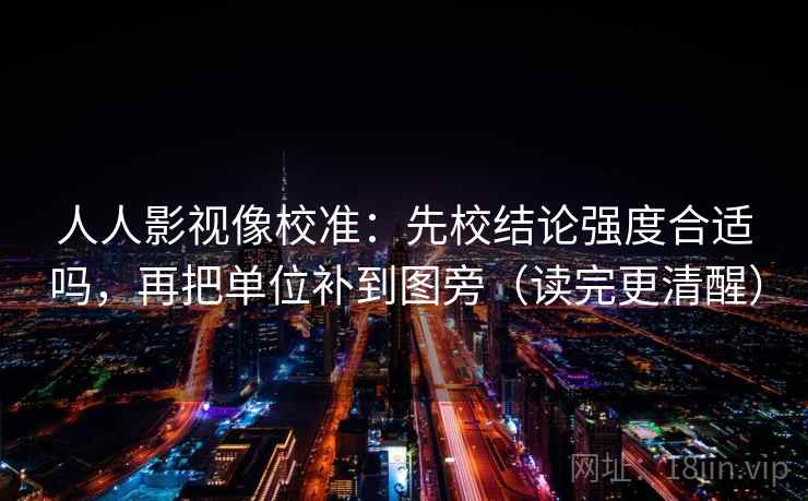 人人影视像校准:先校结论强度合适吗,再把单位补到图旁(读完更清醒) 人人影视像校准:先校结论强度合适吗,再把单位补到图旁(读完更清醒)