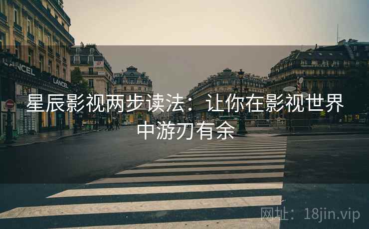 星辰影视两步读法：让你在影视世界中游刃有余