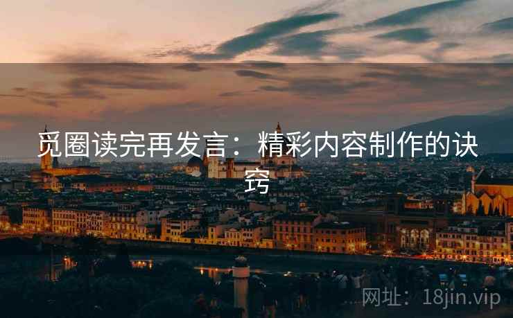 觅圈读完再发言：精彩内容制作的诀窍