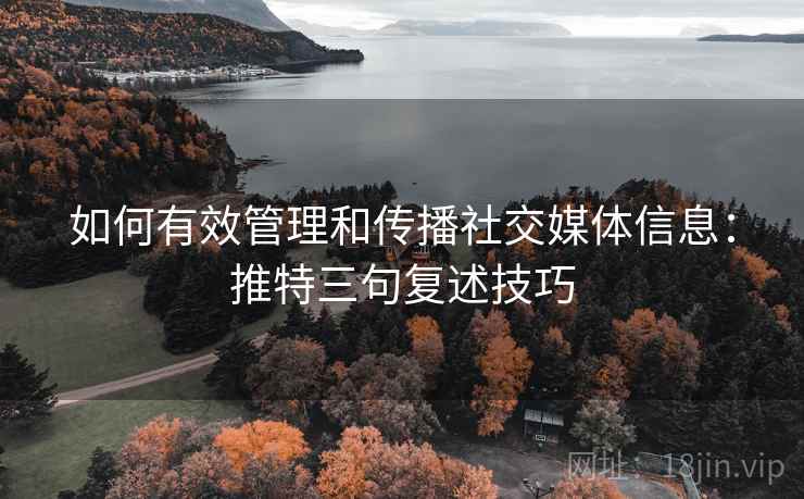 如何有效管理和传播社交媒体信息:推特三句复述技巧 如何有效管理和传播社交媒体信息:推特三句复述技巧