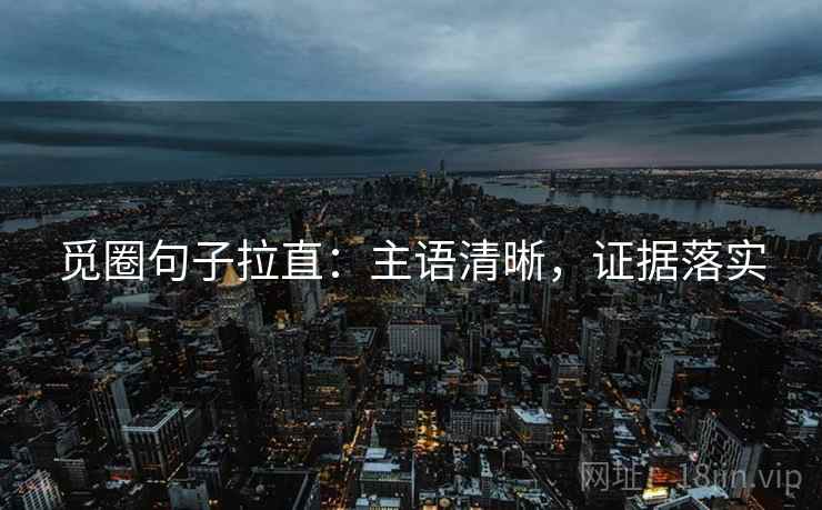 觅圈句子拉直:主语清晰,证据落实 觅圈句子拉直:主语清晰,证据落实