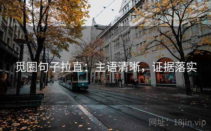 觅圈句子拉直:主语清晰,证据落实 觅圈句子拉直:主语清晰,证据落实
