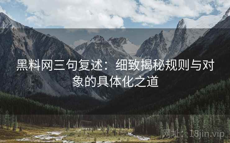 黑料网三句复述:细致揭秘规则与对象的具体化之道 黑料网三句复述:细致揭秘规则与对象的具体化之道