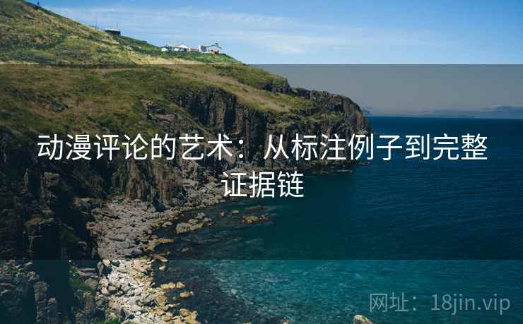 动漫评论的艺术:从标注例子到完整证据链 动漫评论的艺术:从标注例子到完整证据链