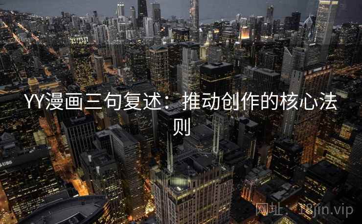 YY漫画三句复述:推动创作的核心法则 YY漫画三句复述:推动创作的核心法则