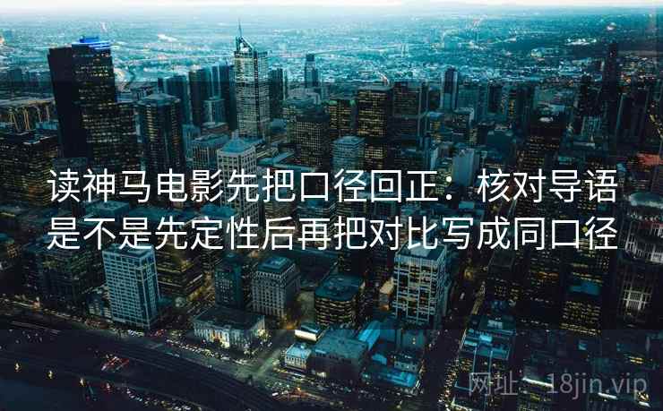 读神马电影先把口径回正:核对导语是不是先定性后再把对比写成同口径 读神马电影先把口径回正:核对导语是不是先定性后再把对比写成同口径