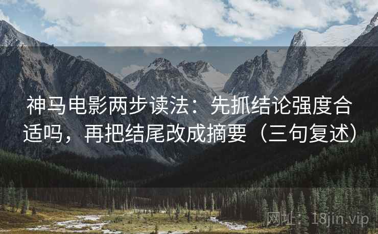 神马电影两步读法:先抓结论强度合适吗,再把结尾改成摘要(三句复述) 神马电影两步读法:先抓结论强度合适吗,再把结尾改成摘要(三句复述)