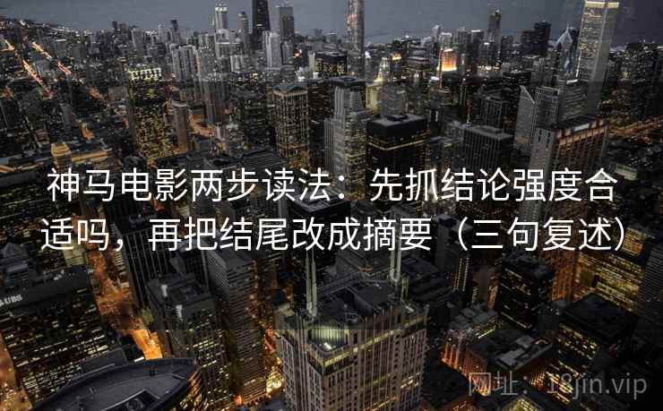 神马电影两步读法:先抓结论强度合适吗,再把结尾改成摘要(三句复述) 神马电影两步读法:先抓结论强度合适吗,再把结尾改成摘要(三句复述)