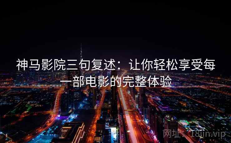 神马影院三句复述:让你轻松享受每一部电影的完整体验 神马影院三句复述:让你轻松享受每一部电影的完整体验