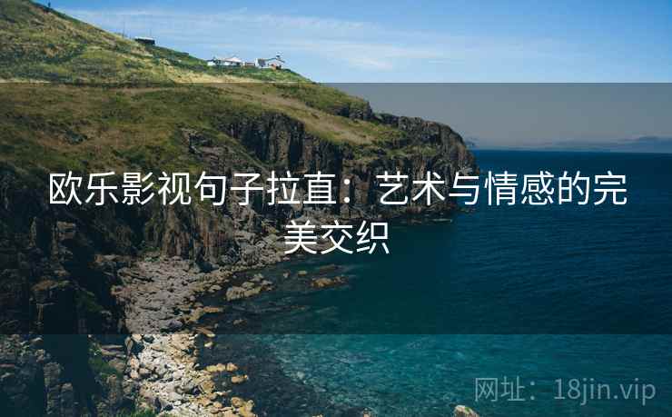 欧乐影视句子拉直：艺术与情感的完美交织