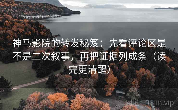 神马影院的转发秘笈:先看评论区是不是二次叙事,再把证据列成条(读完更清醒) 神马影院的转发秘笈:先看评论区是不是二次叙事,再把证据列成条(读完更清醒)
