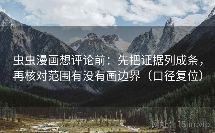 虫虫漫画想评论前：先把证据列成条，再核对范围有没有画边界（口径复位）