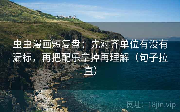 虫虫漫画短复盘:先对齐单位有没有漏标,再把配乐拿掉再理解(句子拉直) 虫虫漫画短复盘:先对齐单位有没有漏标,再把配乐拿掉再理解(句子拉直)