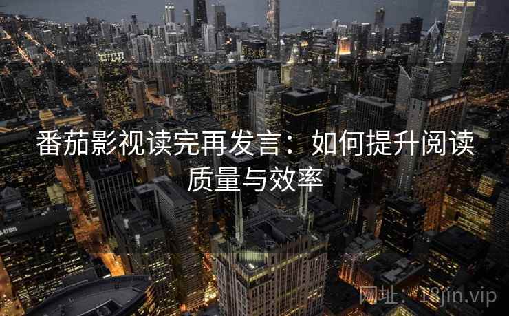 番茄影视读完再发言：如何提升阅读质量与效率