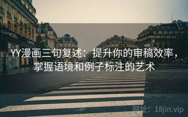 YY漫画三句复述：提升你的审稿效率，掌握语境和例子标注的艺术