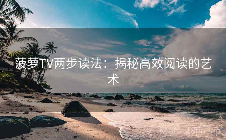 菠萝TV两步读法:揭秘高效阅读的艺术 菠萝TV两步读法:揭秘高效阅读的艺术