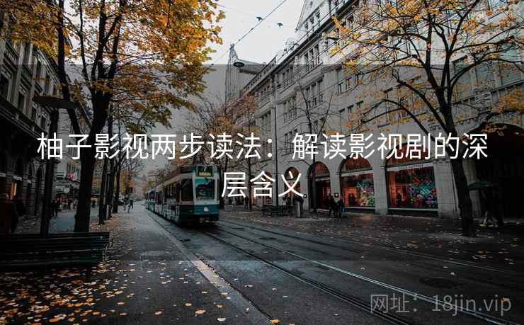 柚子影视两步读法:解读影视剧的深层含义 柚子影视两步读法:解读影视剧的深层含义