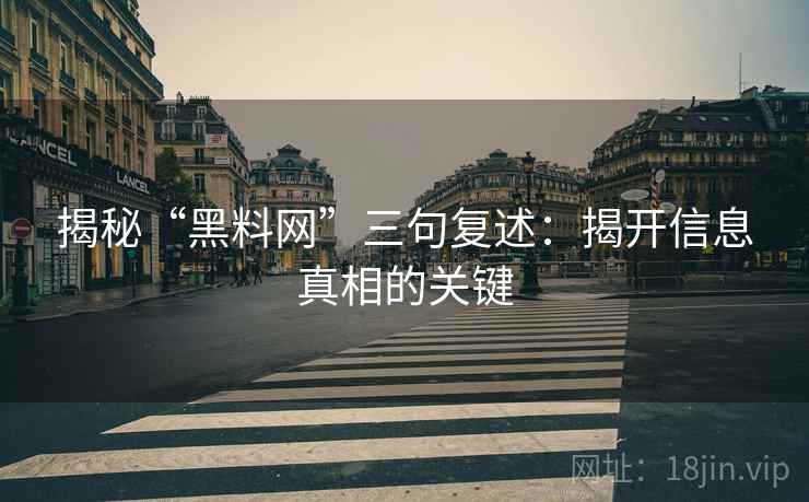 揭秘“黑料网”三句复述:揭开信息真相的关键 揭秘“黑料网”三句复述:揭开信息真相的关键
