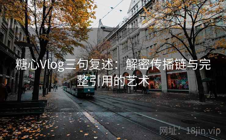 糖心Vlog三句复述:解密传播链与完整引用的艺术 糖心Vlog三句复述:解密传播链与完整引用的艺术