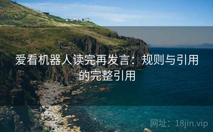 爱看机器人读完再发言:规则与引用的完整引用 爱看机器人读完再发言:规则与引用的完整引用