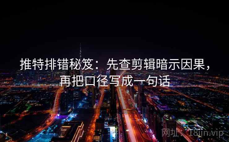 推特排错秘笈:先查剪辑暗示因果,再把口径写成一句话 推特排错秘笈:先查剪辑暗示因果,再把口径写成一句话