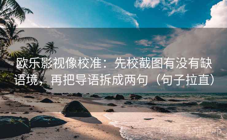 欧乐影视像校准:先校截图有没有缺语境,再把导语拆成两句(句子拉直) 欧乐影视像校准:先校截图有没有缺语境,再把导语拆成两句(句子拉直)
