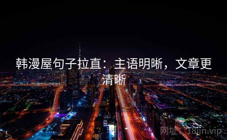 韩漫屋句子拉直：主语明晰，文章更清晰
