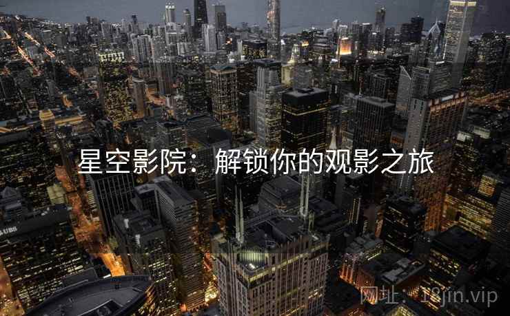 星空影院：解锁你的观影之旅