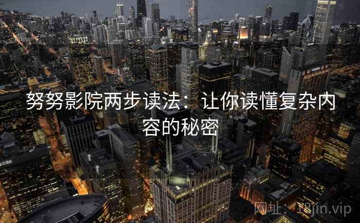 努努影院两步读法：让你读懂复杂内容的秘密