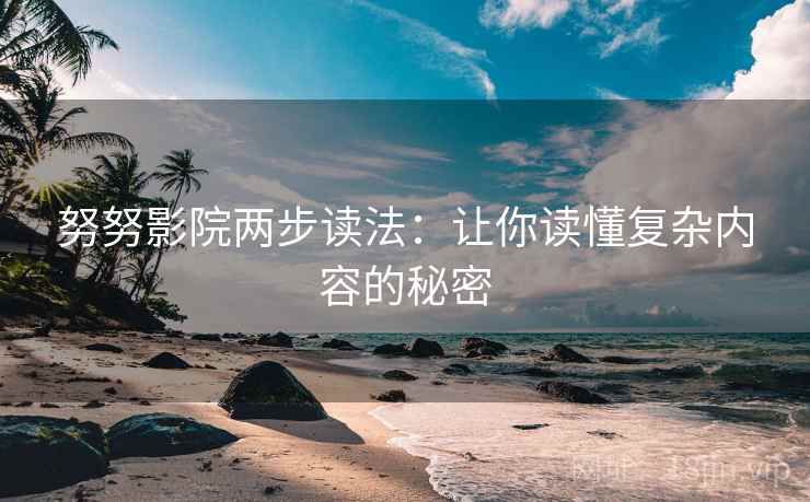 努努影院两步读法：让你读懂复杂内容的秘密