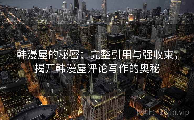 韩漫屋的秘密：完整引用与强收束，揭开韩漫屋评论写作的奥秘