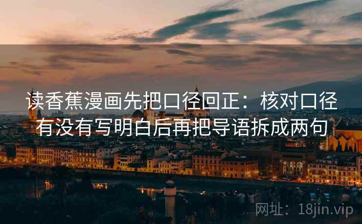 读香蕉漫画先把口径回正：核对口径有没有写明白后再把导语拆成两句